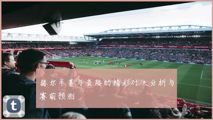赫尔辛基与查路的精彩对决分析与赛前预测