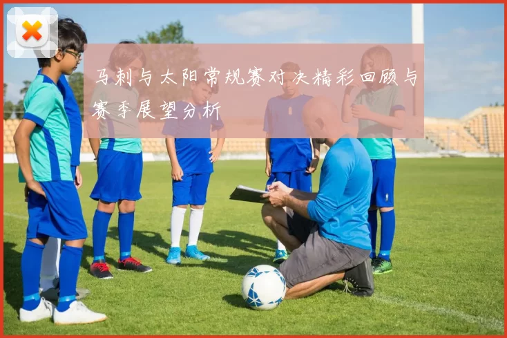 马刺与太阳常规赛对决精彩回顾与赛季展望分析