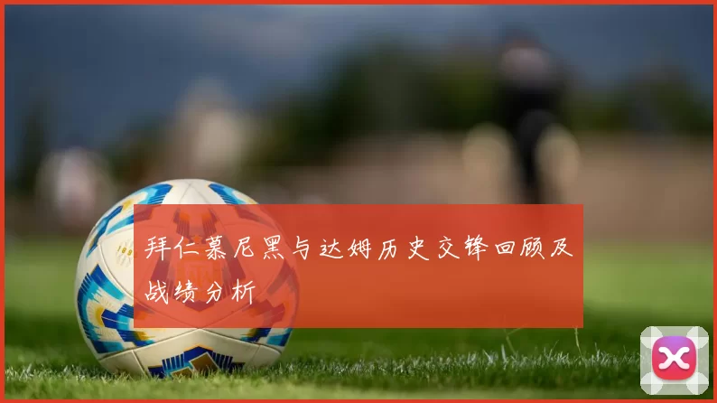 拜仁慕尼黑与达姆历史交锋回顾及战绩分析