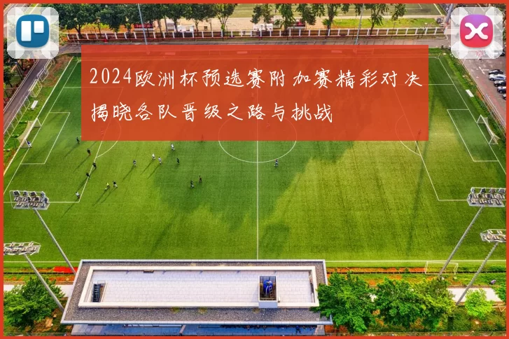 2024欧洲杯预选赛附加赛精彩对决揭晓各队晋级之路与挑战