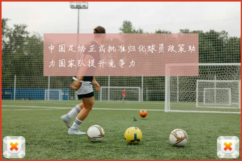 中国足协正式批准归化球员政策助力国家队提升竞争力