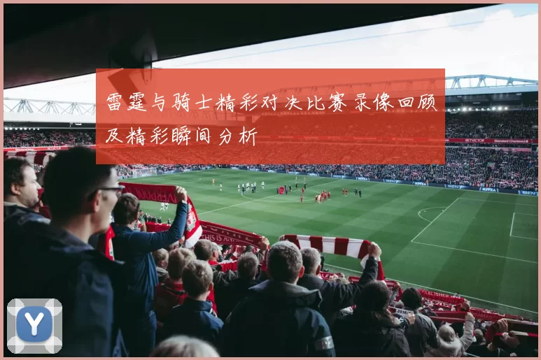 雷霆与骑士精彩对决比赛录像回顾及精彩瞬间分析