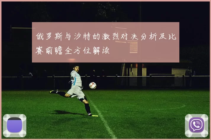 俄罗斯与沙特的激烈对决分析及比赛前瞻全方位解读